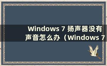 Windows 7 扬声器没有声音怎么办（Windows 7 扬声器没有声音怎么办）